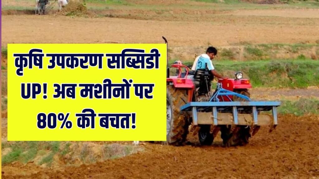 Krishi Upkaran Subsidy UP: यूपी किसानों को कृषि उपकरणों पर 80% तक सरकारी सब्सिडी, जानें पूरी डिटेल