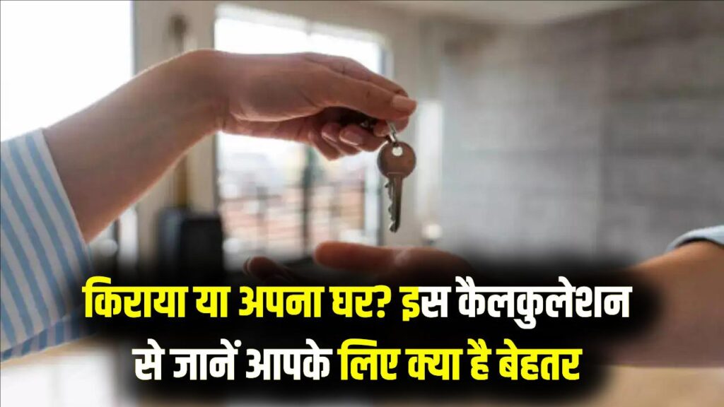 किराए पर रहें या अपना घर खरीदें? सालों पुरानी बहस का मिल गया सही जवाब, ये कैलकुलेशन देख दूर हो जाएगा सारा कन्फ्यूजन