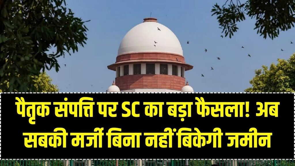 Supreme Court Order: पैतृक संपत्ति बेचना अब नहीं होगा आसान! सुप्रीम कोर्ट ने बदला सालों पुराना नियम, बिना इनकी मर्जी नहीं बिकेगी जमीन