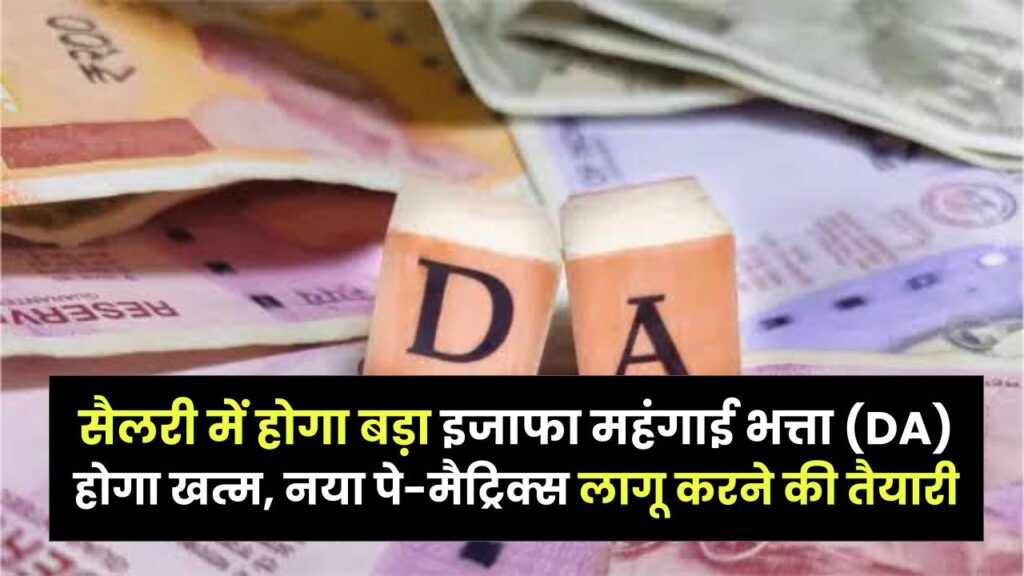 Good News: सरकारी कर्मचारियों की बेसिक सैलरी में होगा बड़ा इजाफा! महंगाई भत्ता (DA) होगा खत्म, नया पे-मैट्रिक्स लागू करने की तैयारी