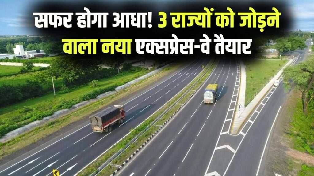 11 घंटे का सफर अब सिर्फ 6 घंटे में! इन तीन राज्यों को जोड़ने वाला नया एक्सप्रेस-वे तैयार, देखें रूट