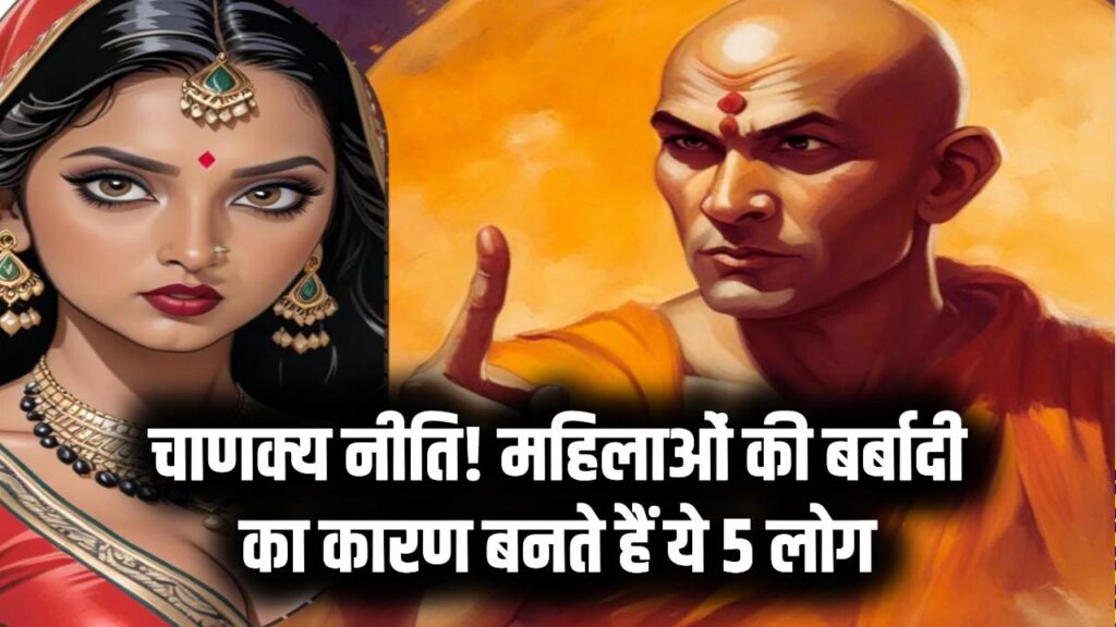 Chanakya Niti Advice: महिलाओं को इन 5 तरह के लोगों से रहना चाहिए दूर, वरना बिगड़ सकता है पूरा जीवन