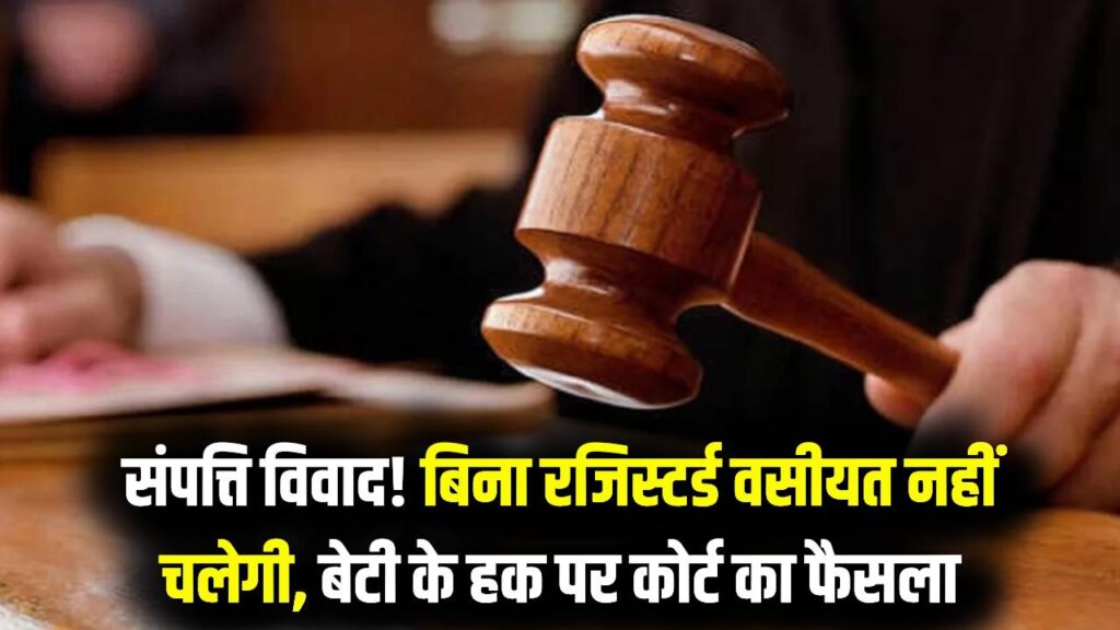 High Court Ruling: संपत्ति विवाद में बिना रजिस्टर्ड वसीयत नहीं चलेगी! बेटी के अधिकार पर कोर्ट का बड़ा फैसला