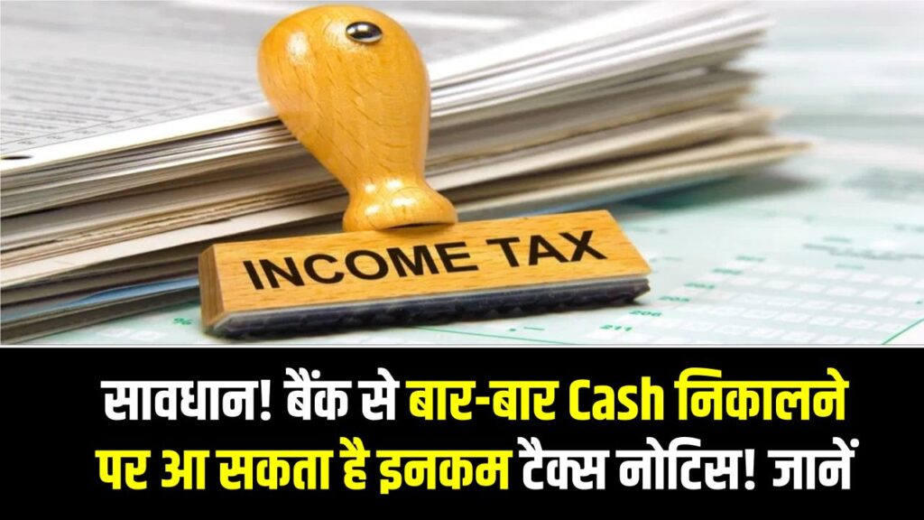Income Tax Alert: सावधान! बैंक से बार-बार Cash निकालने पर आ सकता है इनकम टैक्स नोटिस! नया नियम जानें
