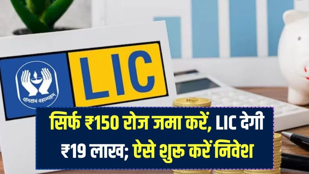 LIC की धमाकेदार योजना! रोज सिर्फ ₹150 जमा करें और पाएं ₹19 लाख, आज से निवेश कैसे शुरू करें