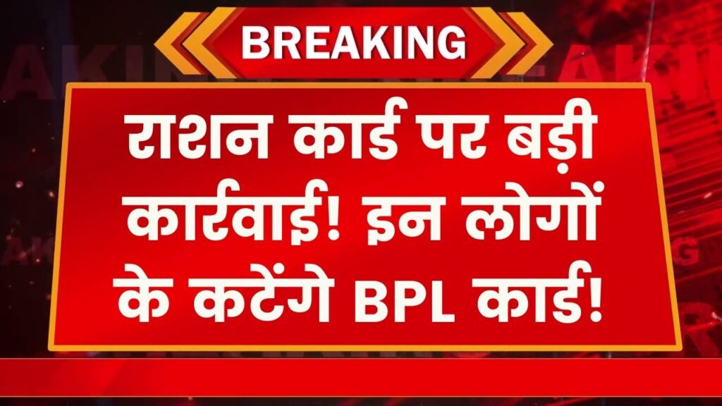 राशन कार्ड पर बड़ी कार्रवाई! इन लोगों के कटेंगे BPL कार्ड, सरकार के नए सिस्टम से मची खलबली।