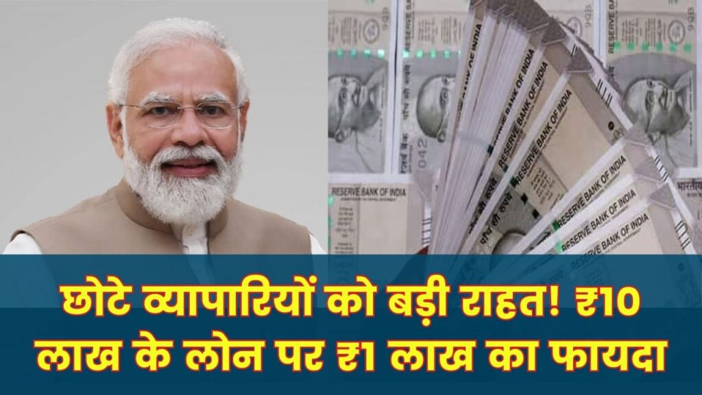 छोटे व्यापारियों को राहत, सरकार दे रही बड़ा सपोर्ट! ₹10 लाख तक के लोन पर मिलेगा ₹1 लाख का सीधा फायदा, पात्रता जानें