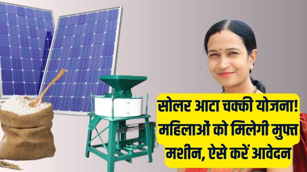 Solar Atta Chakki Yojana: फ्री बिजली से पिसेगा आटा, महिलाओं को मिलेगा सीधा लाभ, जानें योजना का पूरा प्रोसेस