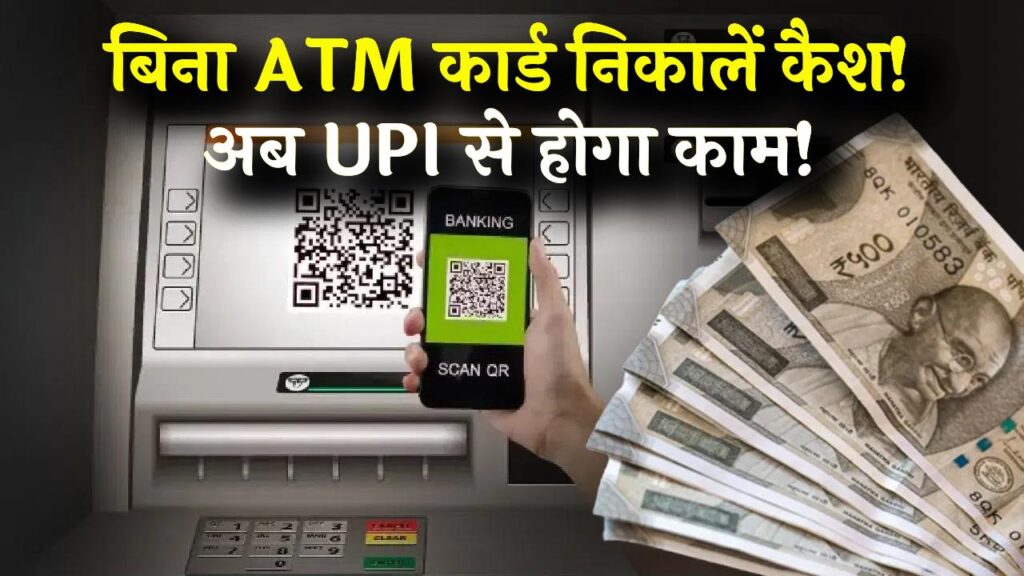 अब ATM कार्ड की जरूरत खत्म! QR स्कैन करें और मोबाइल से सीधे निकालें कैश UPI Cash Withdrawal