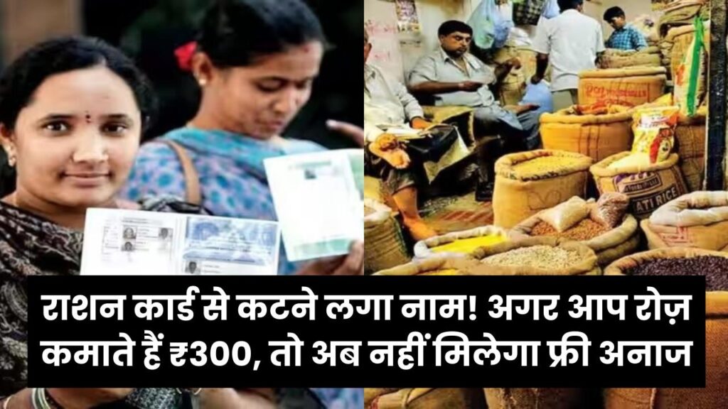 राशन कार्ड से कटने लगा नाम! अगर आप रोज़ कमाते हैं ₹300, तो अब नहीं मिलेगा फ्री अनाज; नई लिस्ट जारी।