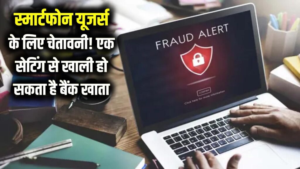 स्मार्टफोन यूजर्स को गृह मंत्रालय ने दी चेतावनी, आपकी एक सेटिंग से खाली हो सकता है बैंक खाता