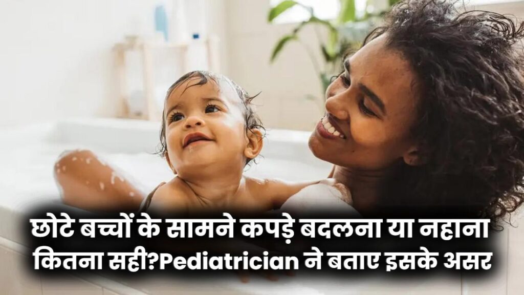 छोटे बच्चों के सामने कपड़े बदलना या नहाना कितना सही? Pediatrician ने बताए इसके असर और जरूरी सावधानियां