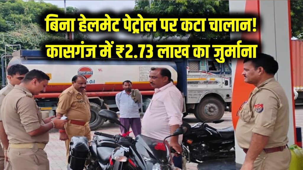 बिना हेलमेट पेट्रोल लेने गए, कटवा आए चालान! कासगंज में 153 चालान और ₹2.73 लाख का जुर्माना