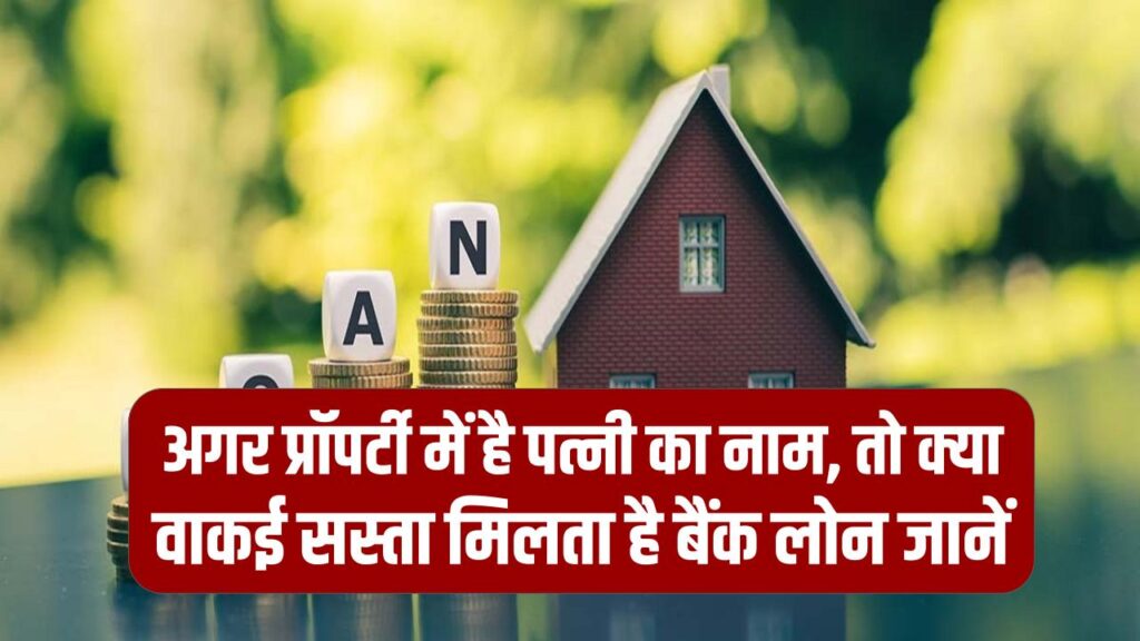 Property Tips: अगर प्रॉपर्टी में है पत्नी का नाम, तो क्या वाकई सस्ता मिलता है बैंक लोन? जानें महिलाओं के लिए विशेष छूट।