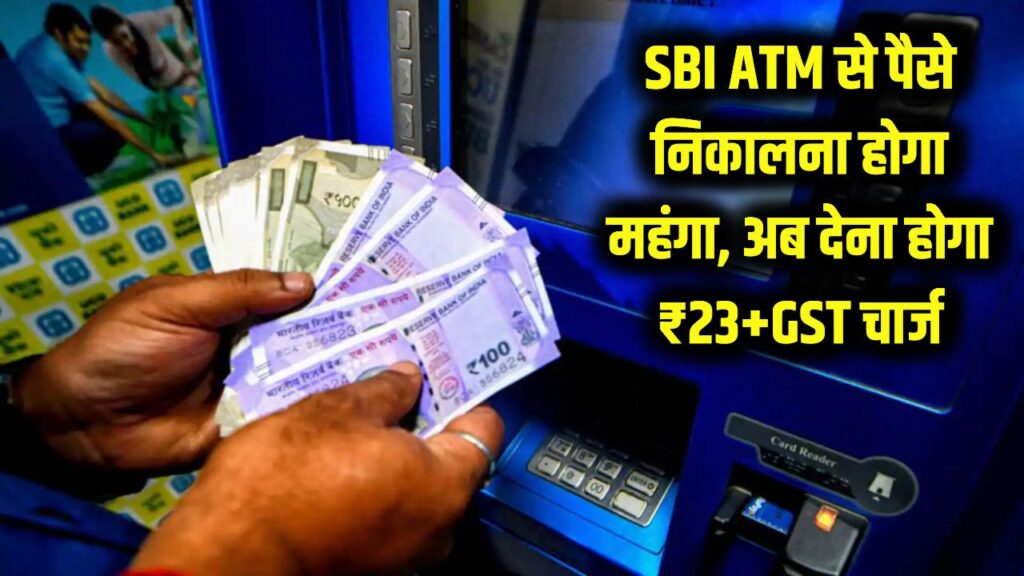 SBI ATM Withdrawal Charges: अब ATM से पैसे निकालने पर ₹23 + GST देना होगा, पूरी जानकारी यहां पढ़ें
