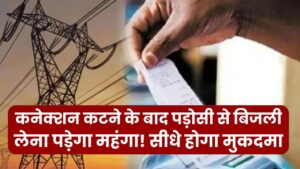 कनेक्शन कटने के बाद पड़ोसी से बिजली लेना पड़ेगा महंगा! सीधे होगा मुकदमा